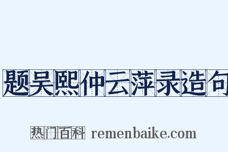 题吴熙仲云萍录造句是什么意思的图片